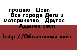 продаю › Цена ­ 250 - Все города Дети и материнство » Другое   . Адыгея респ.